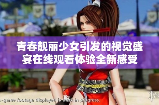 青春靓丽少女引发的视觉盛宴在线观看体验全新感受