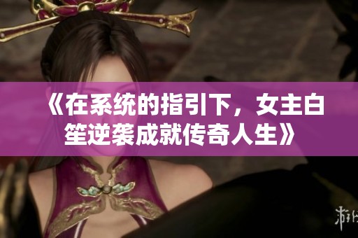 《在系统的指引下，女主白笙逆袭成就传奇人生》