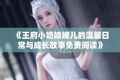 《王府小奶娘婉儿的温馨日常与成长故事免费阅读》