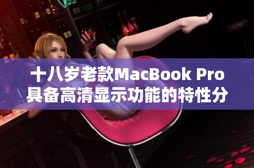 十八岁老款MacBook Pro具备高清显示功能的特性分析