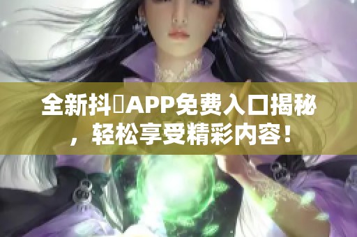 全新抖抈APP免费入口揭秘，轻松享受精彩内容！