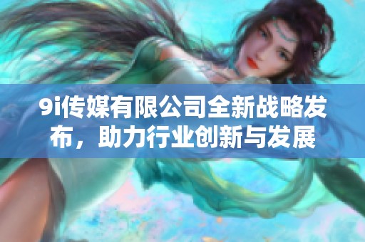 9i传媒有限公司全新战略发布，助力行业创新与发展