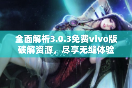全面解析3.0.3免费vivo版破解资源，尽享无缝体验