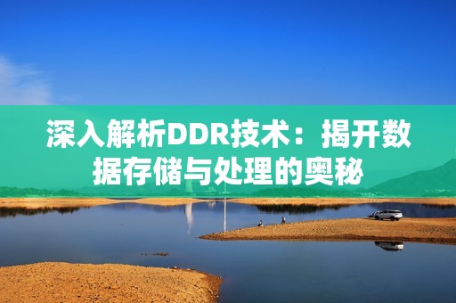 深入解析DDR技术：揭开数据存储与处理的奥秘