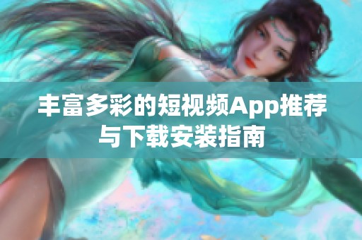 丰富多彩的短视频App推荐与下载安装指南