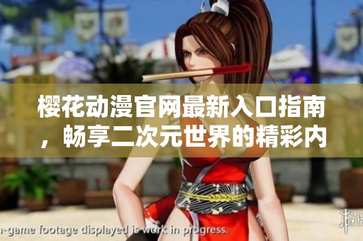 樱花动漫官网最新入口指南，畅享二次元世界的精彩内容