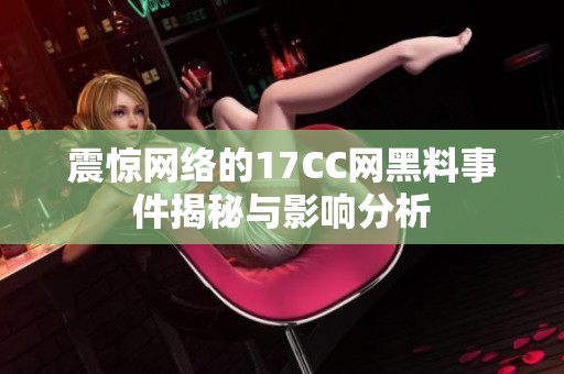 震惊网络的17CC网黑料事件揭秘与影响分析