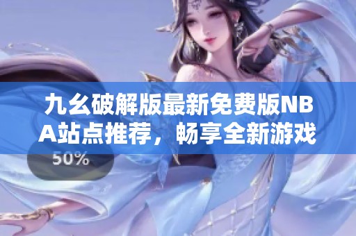 九幺破解版最新免费版NBA站点推荐，畅享全新游戏体验