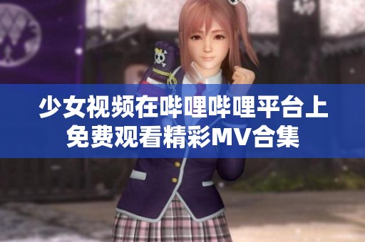 少女视频在哔哩哔哩平台上免费观看精彩MV合集