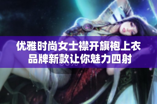 优雅时尚女士襟开旗袍上衣 品牌新款让你魅力四射