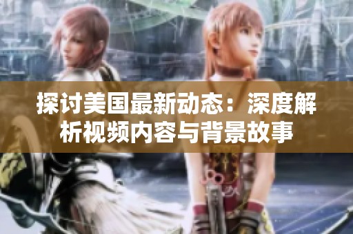 探讨美国最新动态：深度解析视频内容与背景故事