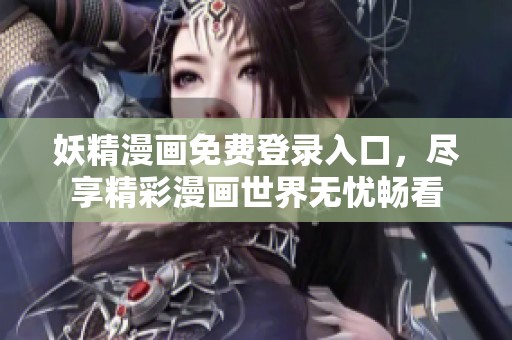 妖精漫画免费登录入口，尽享精彩漫画世界无忧畅看