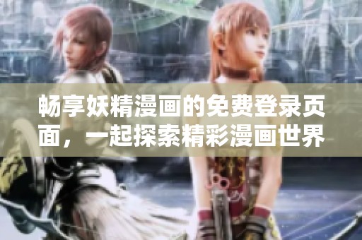 畅享妖精漫画的免费登录页面，一起探索精彩漫画世界