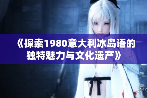 《探索1980意大利冰岛语的独特魅力与文化遗产》