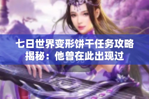 七日世界变形饼干任务攻略揭秘：他曾在此出现过